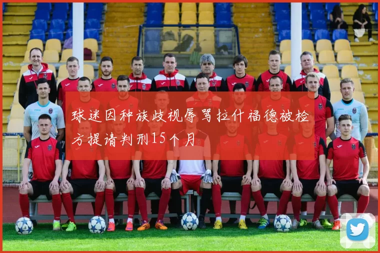球迷因种族歧视辱骂拉什福德被检方提请判刑15个月