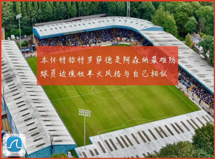 本怀特称特罗萨德是阿森纳最难防球员边境牧羊犬风格与自己相似