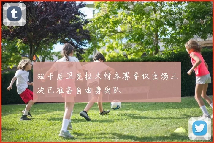 纽卡后卫克拉夫特本赛季仅出场三次已准备自由身离队