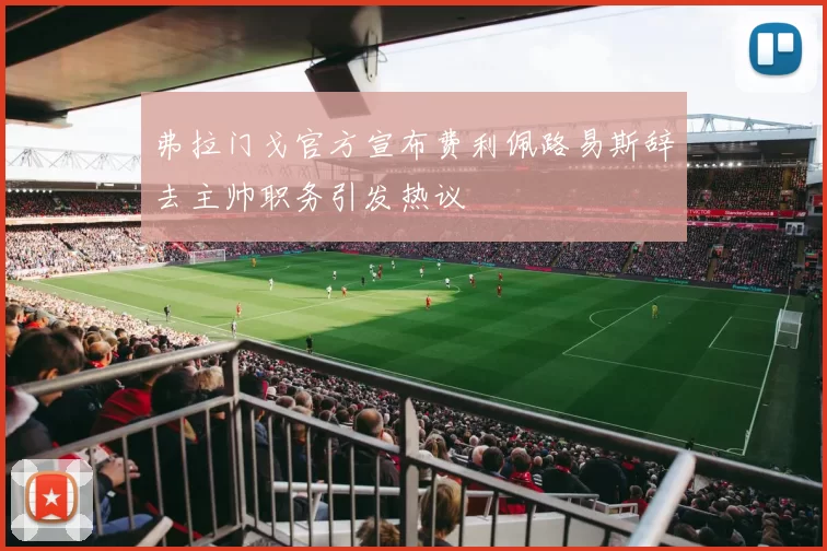 弗拉门戈官方宣布费利佩路易斯辞去主帅职务引发热议