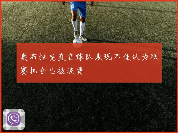 奥布拉克直言球队表现不佳认为联赛机会已被浪费